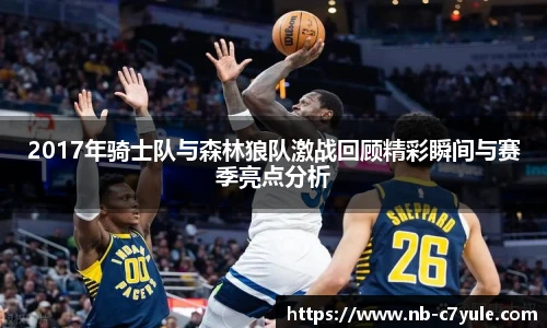 2017年骑士队与森林狼队激战回顾精彩瞬间与赛季亮点分析